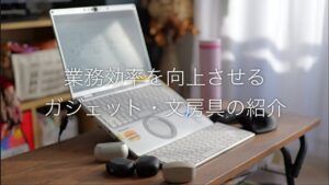会社でも在宅勤務でも業務効率を向上させる村上のガジェット・文房具の紹介