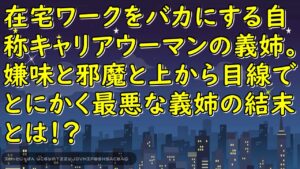 在宅ワークをバカにする自称キャリアウーマンの義姉。嫌味と邪魔と上から目線でとにかく最悪な義姉の結末とは!?【スカッとじゃぱん】