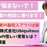 ながら感覚の副収入アプリは副業詐欺？株式会社Ubiquitous Solutionの怪しい実態とは？口コミを調査