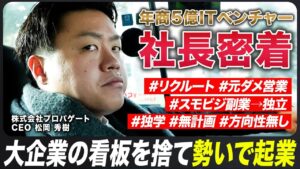 「最初はビジョンなんて無かった」リクルート社員が勢いで副業起業。創業4年/年商5億【社長密着】プロパゲート 松岡秀樹