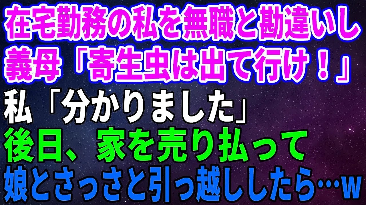 【スカッとする話】在宅勤務の私を無職と勘違いし義母「なまけものは出て行け！」私「分かりました」後日、家を売り払って娘とさっさと引っ越ししたら…