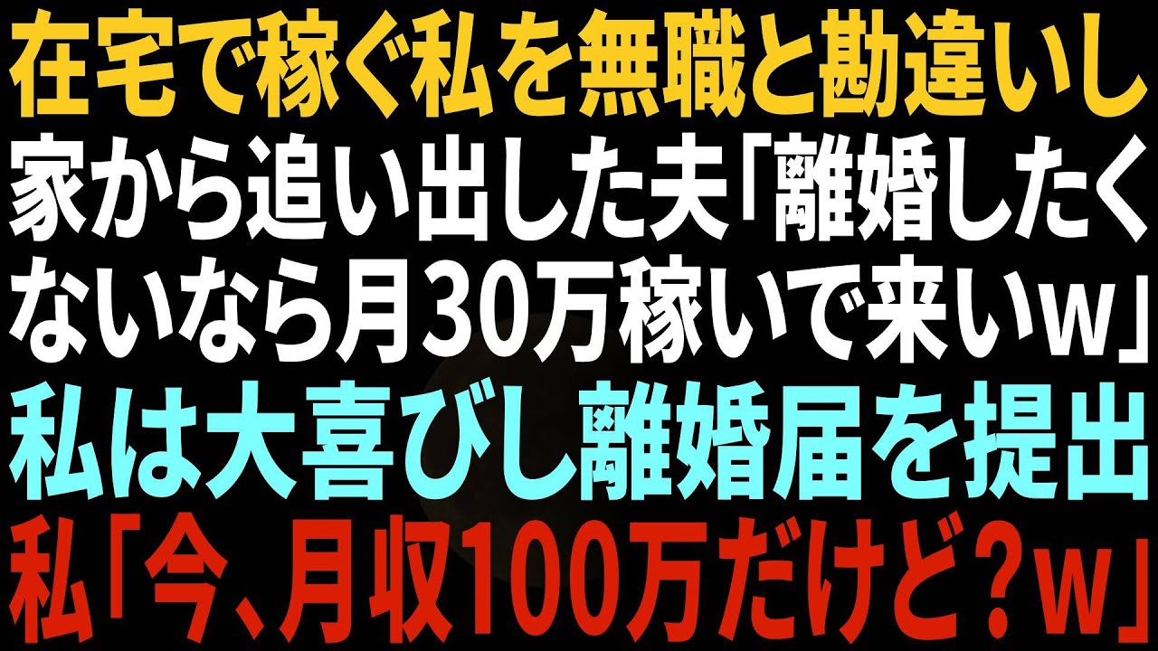 【スカッと】在宅ワークで稼ぐ私を無職と勘違いし 家から追い出した夫「離婚したくないなら月50万稼いでこいw」 私は大喜びし即離婚届を提出 私「今、月収300万だけど？w【総集編】