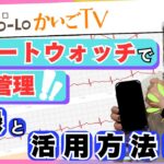 【ヘルスケア】在宅介護!スマートウォッチで健康管理!記録と活用方法|ココロかいごTV