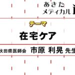 あきたメディカル通信「在宅ケア」市原 利晃医師