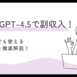 最新AI「ChatGPT-4.5」で副収入！初心者でも使える活用術を徹底解説！