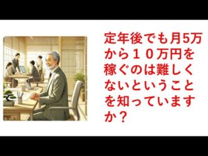 定年後でも月5万から10万円を稼ぐのは難しくないということを知っていますか?