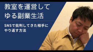 教室を運営してゆる副業生活：「SNSで批判してきた相手へやり返す方法　パート１」