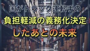 国がトラック運転手の負担軽減を義務化すると決定【義務化したあとの未来】